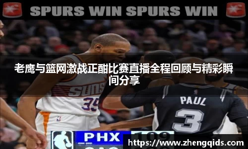 老鹰与篮网激战正酣比赛直播全程回顾与精彩瞬间分享