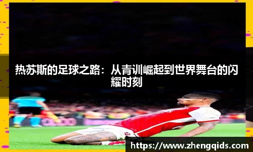 热苏斯的足球之路：从青训崛起到世界舞台的闪耀时刻