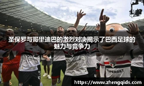 圣保罗与哥里迪巴的激烈对决揭示了巴西足球的魅力与竞争力