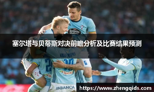 塞尔塔与贝蒂斯对决前瞻分析及比赛结果预测