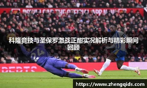 科隆竞技与圣保罗激战正酣实况解析与精彩瞬间回顾