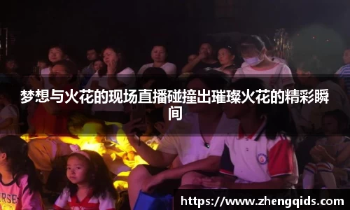 梦想与火花的现场直播碰撞出璀璨火花的精彩瞬间