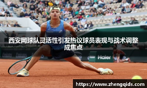 西安网球队灵活性引发热议球员表现与战术调整成焦点