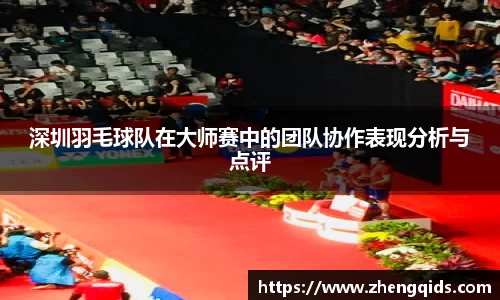 深圳羽毛球队在大师赛中的团队协作表现分析与点评